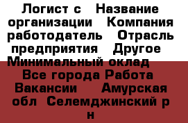 Логист с › Название организации ­ Компания-работодатель › Отрасль предприятия ­ Другое › Минимальный оклад ­ 1 - Все города Работа » Вакансии   . Амурская обл.,Селемджинский р-н